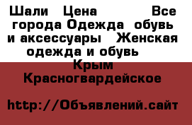 Шали › Цена ­ 3 000 - Все города Одежда, обувь и аксессуары » Женская одежда и обувь   . Крым,Красногвардейское